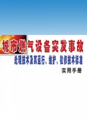 城市燃?xì)庠O(shè)備突發(fā)事故處理技術(shù)及其運(yùn)行、維護(hù)、檢修技術(shù)標(biāo)準(zhǔn)實(shí)用手冊(cè)